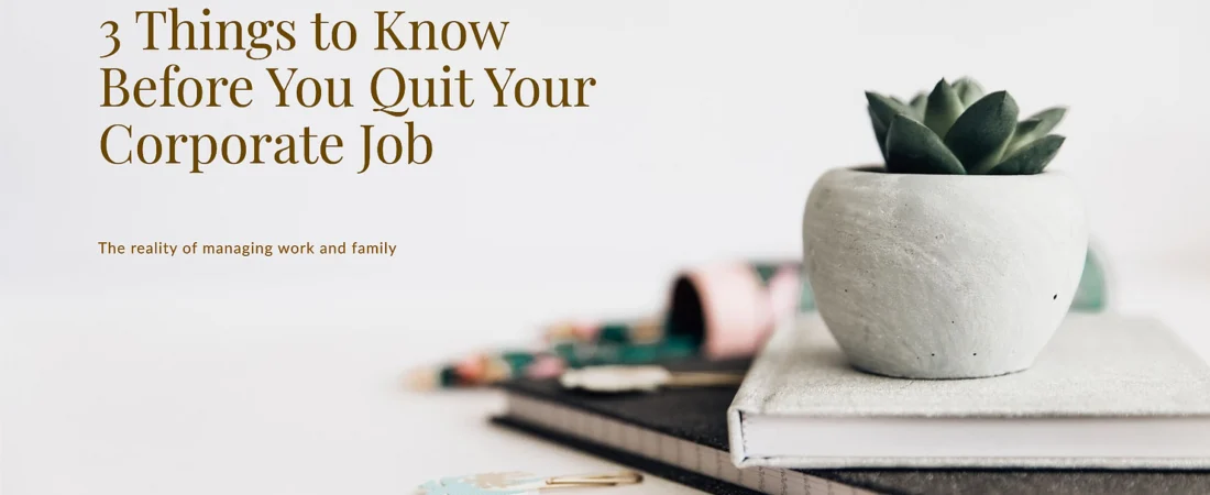 3 things to know before you quit your corporate job: The reality of managing work and family